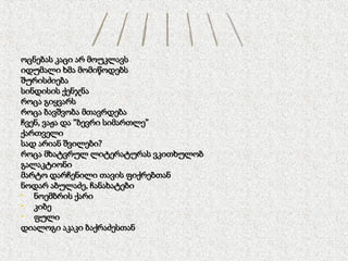 ოცნებას კაცი არ მოუკლავს იდუმალი ხმა მომიწოდებს შურისძიება სინდისის ქენჯნა როცა გიყვარს როცა ბავშვობა მთავრდება ჩვენ, ვაჟა და “ბევრი სიმართლე” ქართველი სად არიან შვილები? როცა მხატვრულ ლიტერატურას ვკითხულობ გალაკტიონი მარტო დარჩენილი თავის ფიქრებთან ნოდარ აბულაძე, ჩანახატები  ნოემბრის ქარი კიბე ფული  დიალოგი აკაკი ბაქრაძესთან სარჩევი 