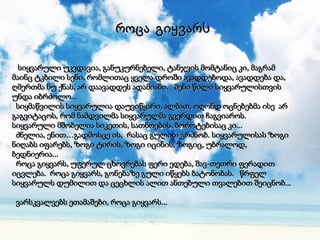 სიყვარული უკვდავია, განუკურნებელი, ტანჯვის მომტანიც კი, მაგრამ მაინც ტკბილი სენი, რომლითაც ყველა დროში ავადდებოდა, ავადდება და, ღმერთმა ნუ ქნას, არ დაავადდეს ადამიანი.  შენი წილი სიყვარულისთვის უნდა იბრძოლო...    სიყმაწვილის სიყვარულია დაუვიწყარი, ალბათ, ოღონდ ოცნებებმა ისე  არ გაგვიტაცოს, რომ ნამდვილმა სიყვარულმა გვერდით ჩაგვიაროს.  სიყვარული მშობელია სიკეთის, სათნოების, ბოროტებისაც კი...    ძნელია, ენით…გადმოსცე ის,  რასაც გულით გრძნობ. სიყვარულისას ზოგი ნიღაბს იფარებს, ზოგი ტირის, ზოგი იცინის, ზოგიც, უბრალოდ, ბედნიერია...    როცა გიყვარს, უფერულ ცხოვრებას ფერი ედება, შავ-თეთრი ფერადით იცვლება.  როცა გიყვარს, გონებაზე გული იწყებს ბატონობას.  წრფელ სიყვარულს დუმილით და ცეცხლის ალით ანთებული თვალებით შეიცნობ...    ვარსკვალვებს ეთამაშები, როცა გიყვარს... როცა გიყვარს 