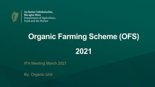 Organic Farming Scheme (OFS)
2021
IFA Meeting March 2021
By: Organic Unit
 