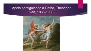 Apolo persiguiendo a Dafne, Theodoor
Van, 1936-1938
 