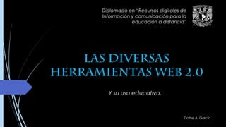 Las Diversas
herramientas Web 2.0
Y su uso educativo.
Diplomado en “Recursos digitales de
Información y comunicación para la
educación a distancia”
Dafne A. García
 