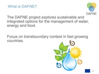 2
What is DAFNE?
The DAFNE project explores sustainable and
integrated options for the management of water,
energy and foo...
