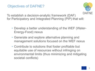 3
Objectives of DAFNE?
To establish a decision-analytic framework (DAF)
for Participatory and Integrated Planning (PIP) th...