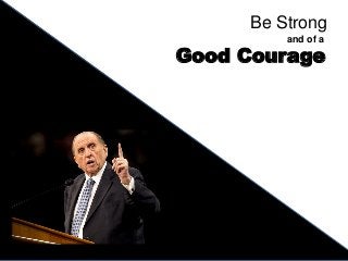 Be Strong
and of a
Good Courage
 