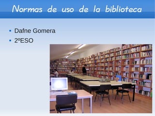 Normas de uso de la biblioteca
   Dafne Gomera
   2ºESO
 