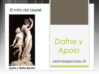Dafne y
Apolo
El mito del
Apolo y
Dafne, Bernini.
Lizbeth Rodríguez Cobo 1ºB
 