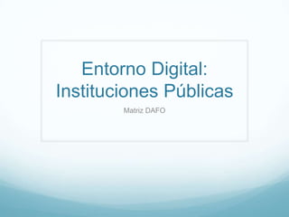 Entorno Digital:
Instituciones Públicas
        Matriz DAFO
 