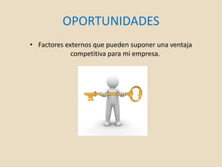 OPORTUNIDADES
• Factores externos que pueden suponer una ventaja
competitiva para mi empresa.
 