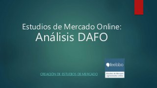 Estudios de Mercado Online:
Análisis DAFO
CREACIÓN DE ESTUDIOS DE MERCADO
 