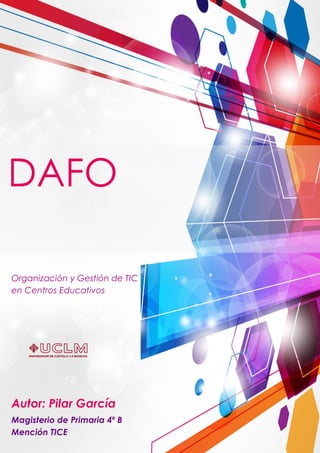 DAFO
Organización y Gestión de TIC
en Centros Educativos
Magisterio de Primaria 4º B
Mención TICE
Autor: Pilar García
 