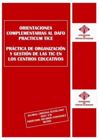 ORIENTACIONES
COMPLEMENTARIAS AL DAFO
PRACTICUM TICE
PRÁCTICA DE ORGANIZACIÓN
Y GESTIÓN DE LAS TIC EN
LOS CENTROS EDUCATIVOS
 