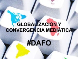 GLOBALIZACIÓN Y
CONVERGENCIA MEDIÁTICA
#DAFO
 