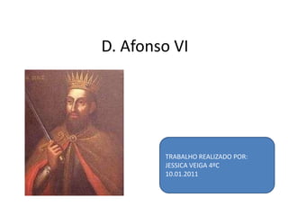 D. Afonso VI TRABALHO REALIZADO POR: JESSICA VEIGA 4ºC 10.01.2011 