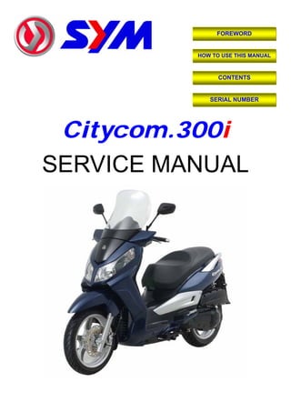 FOREWORD
HOW TO USE THIS MANUAL
CONTENTS
SERIAL NUMBER
Citycom.300i
SERVICE MANUAL
 