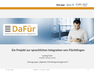 24.06.2016 124.06.2016 EUROKEY Software GmbH 1
Ein Projekt zur sprachlichen Integration von Flüchtlingen
Ludwig Kuhn
EUROKEY Software GmbH
Fokusgruppe „Digitales Flüchtlingsmanagement“
 