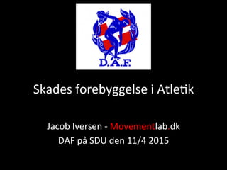 Skades	
  forebyggelse	
  i	
  Atle2k	
  
Jacob	
  Iversen	
  -­‐	
  Movementlab.dk	
  
DAF	
  på	
  SDU	
  den	
  11/4	
  2015	
  
	
  
 