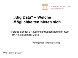 „Big Data“ – Welche
Möglichkeiten bieten sich
Vortrag auf der 37. Datenschutzfachtagung in Köln
am 14. November 2013
Vortragender: Peter Welchering

 