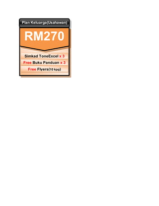 Plan Keluarga(Usahawan)
RM270
Simkad ToneExcel x 3
Free Buku Panduan x 3
Free Flyers(10 kpg)
 