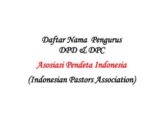 Daftar Nama Pengurus
DPD & DPC
Asosiasi Pendeta Indonesia
(Indonesian Pastors Association)

 