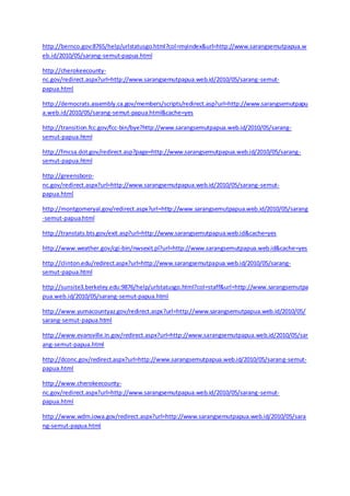http://bernco.gov:8765/help/urlstatusgo.html?col=myindex&url=http://www.sarangsemutpapua.w 
eb.id/2010/05/sarang-semut-papua.html 
http://cherokeecounty-nc. 
gov/redirect.aspx?url=http://www.sarangsemutpapua.web.id/2010/05/sarang-semut-papua. 
html 
http://democrats.assembly.ca.gov/members/scripts/redirect.asp?url=http://www.sarangsemutpapu 
a.web.id/2010/05/sarang-semut-papua.html&cache=yes 
http://transition.fcc.gov/fcc-bin/bye?http://www.sarangsemutpapua.web.id/2010/05/sarang-semut- 
papua.html 
http://fmcsa.dot.gov/redirect.asp?page=http://www.sarangsemutpapua.web.id/2010/05/sarang-semut- 
papua.html 
http://greensboro-nc. 
gov/redirect.aspx?url=http://www.sarangsemutpapua.web.id/2010/05/sarang-semut-papua. 
html 
http://montgomeryal.gov/redirect.aspx?url=http://www.sarangsemutpapua.web.id/2010/05/sarang 
-semut-papua.html 
http://transtats.bts.gov/exit.asp?url=http://www.sarangsemutpapua.web.id&cache=yes 
http://www.weather.gov/cgi-bin/nwsexit.pl?url=http://www.sarangsemutpapua.web.id&cache=yes 
http://clinton.edu/redirect.aspx?url=http://www.sarangsemutpapua.web.id/2010/05/sarang-semut- 
papua.html 
http://sunsite3.berkeley.edu:9876/help/urlstatusgo.html?col=staff&url=http://www.sarangsemutpa 
pua.web.id/2010/05/sarang-semut-papua.html 
http://www.yumacountyaz.gov/redirect.aspx?url=http://www.sarangsemutpapua.web.id/2010/05/ 
sarang-semut-papua.html 
http://www.evansville.in.gov/redirect.aspx?url=http://www.sarangsemutpapua.web.id/2010/05/sar 
ang-semut-papua.html 
http://dconc.gov/redirect.aspx?url=http://www.sarangsemutpapua.web.id/2010/05/sarang-semut-papua. 
html 
http://www.cherokeecounty-nc. 
gov/redirect.aspx?url=http://www.sarangsemutpapua.web.id/2010/05/sarang-semut-papua. 
html 
http://www.wdm.iowa.gov/redirect.aspx?url=http://www.sarangsemutpapua.web.id/2010/05/sara 
ng-semut-papua.html 
 
