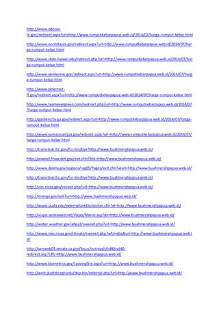 http://www.odessa-tx. 
gov/redirect.aspx?url=http://www.rumputkebarpapua.web.id/2014/07/harga-rumput-kebar.html 
http://www.encinitasca.gov/redirect.aspx?url=http://www.rumputkebarpapua.web.id/2014/07/har 
ga-rumput-kebar.html 
http://www.olelo.hawaii.edu/redirect.php?url=http://www.rumputkebarpapua.web.id/2014/07/har 
ga-rumput-kebar.html 
http://www.yonkersny.gov/redirect.aspx?url=http://www.rumputkebarpapua.web.id/2014/07/harg 
a-rumput-kebar.html 
http://www.pinecrest-fl. 
gov/redirect.aspx?url=http://www.rumputkebarpapua.web.id/2014/07/harga-rumput-kebar.html 
http://www.teamevergreen.com/redirect.php?url=http://www.rumputkebarpapua.web.id/2014/07 
/harga-rumput-kebar.html 
http://gardencity-ga.gov/redirect.aspx?url=http://www.rumputkebarpapua.web.id/2014/07/harga-rumput- 
kebar.html 
http://www.yumacountyaz.gov/redirect.aspx?url=http://www.rumputkebarpapua.web.id/2014/07/ 
harga-rumput-kebar.html 
http://transition.fcc.gov/fcc-bin/bye?http://www.buahmerahpapua.web.id/ 
http://wwwcf.fhwa.dot.gov/exit.cfm?link=http://www.buahmerahpapua.web.id/ 
http://www.doleta.gov/regions/reg05/Pages/exit.cfm?vexit=http://www.buahmerahpapua.web.id/ 
http://transition.fcc.gov/fcc-bin/bye?http://www.buahmerahpapua.web.id/ 
http://vos.noaa.gov/vosexit.php?url=http://www.buahmerahpapua.web.id/ 
http://energy.gov/exit?url=http://www.buahmerahpapua.web.id/ 
http://www.usafa.edu/externalLinkDisclaimer.cfm?el=http://www.buahmerahpapua.web.id/ 
http://viajes.astalaweb.net/Viajes/Marco.asp?dir=http://www.buahmerahpapua.web.id/ 
http://water.weather.gov/ahps2/nwsexit.php?url=http://www.buahmerahpapua.web.id/ 
http://www.nws.noaa.gov/climate/nwsexit.php?wfo=abq&url=http://www.buahmerahpapua.web.i 
d/ 
http://senweb03.senate.ca.gov/focus/outreach/sd40/sd40- 
redirect.asp?URL=http://www.buahmerahpapua.web.id/ 
http://www.biometrics.gov/LeavingSite.aspx?url=http://www.buahmerahpapua.web.id/ 
http://web.plattsburgh.edu/php-bin/external.php?url=http://www.buahmerahpapua.web.id/ 
 