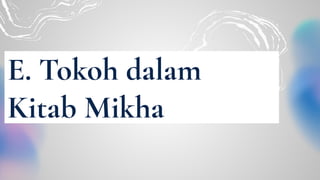 E. Tokoh dalam
Kitab Mikha
 