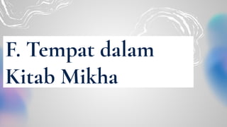 F. Tempat dalam
Kitab Mikha
 