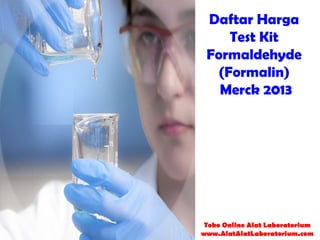 Daftar Harga
Test Kit
Formaldehyde
(Formalin)
Merck 2013
Toko Online Alat Laboratorium
www.AlatAlatLaboratorium.com
 