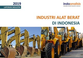 2019
LAPORAN INDUSTRI
INDUSTRI ALAT BERAT
DI INDONESIA
 