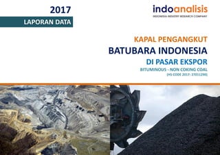 2017
LAPORAN DATA
KAPAL PENGANGKUT
BATUBARA INDONESIA
DI PASAR EKSPOR
BITUMINOUS - NON COKING COAL
(HS CODE 2017: 27011290)
 