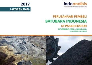 2017
LAPORAN DATA
PERUSAHAAN PEMBELI
BATUBARA INDONESIA
DI PASAR EKSPOR
BITUMINOUS COAL - COKING COAL
(HS CODE 2017: 27011210)
 