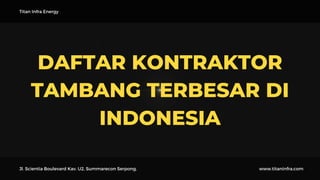 DAFTAR KONTRAKTOR
TAMBANG TERBESAR DI
INDONESIA
Titan Infra Energy
Jl. Scientia Boulevard Kav. U2, Summarecon Serpong, www.titaninfra.com
 