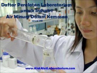 Daftar Peralatan Laboratorium
untuk Industri
Air Minum Dalam Kemasan
sesuai SNI
www.AlatAlatLaboratorium.com
 