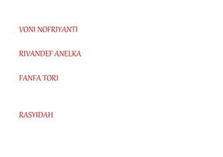 VONI NOFRIYANTI
RIVANDEF ANELKA
FANFA TORI
RASYIDAH
 