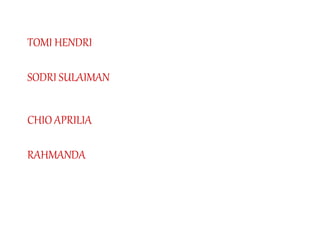TOMI HENDRI
SODRI SULAIMAN
CHIO APRILIA
RAHMANDA
 