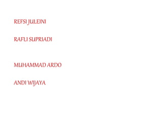 REFSI JULEINI
RAFLI SUPRIADI
MUHAMMAD ARDO
ANDI WIJAYA
 