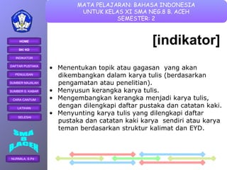 [indikator] Menentukan topik atau gagasan  yang akan  dikembangkan dalam karya tulis (berdasarkan  pengamatan atau penelitian) . Menyusun kerangka karya tulis. Mengembangkan kerangka menjadi karya tulis,  dengan dilengkapi daftar pustaka dan catatan kaki. Menyunting karya tulis yang dilengkapi daftar  pustaka dan catatan kaki karya  sendiri atau karya  teman berdasarkan struktur kalimat dan EYD. 