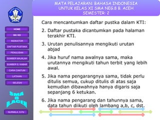 Cara mencantumkan daftar pustka dalam KTI: Daftar pustaka dicantumkan pada halaman terakhir KTI. Urutan penulisannya mengikuti urutan abjad Jika huruf nama awalnya sama, maka urutannya mengikuti tahun terbit yang lebih awal. Jika nama pengarangnya sama, tidak perlu ditulis semua, cukup ditulis di atas saja kemudian dibawahnya hanya digaris saja sepanjang 6 ketukan.  Jika nama pengarang dan tahunnya sama, data tahun diikuti oleh lambang a,b, c, dst.  