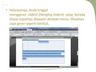 • Selanjutnya, Anda tinggal
menggeser Indent (Hanging Indent) yang berada
diatas tepatnya dibawah deretan menu. Misalnya
saya geser seperti berikut,
 
