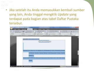 • Jika setelah itu Anda memasukkan kembali sumber
yang lain, Anda tinggal mengklik Update yang
terdapat pada bagian atas tabel Daftar Pustaka
tersebut.
 