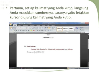 • Pertama, setiap kalimat yang Anda kutip, langsung
Anda masukkan sumbernya, caranya yaitu letakkan
kursor diujung kalimat yang Anda kutip.
 