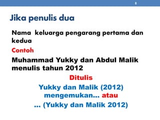 Jika penulis dua 
Nama keluarga pengarang pertama dan 
kedua 
Contoh 
Muhammad Yukky dan Abdul Malik 
menulis tahun 2012 
Ditulis 
Yukky dan Malik (2012) 
mengemukan... atau 
... (Yukky dan Malik 2012) 
8 
 