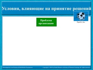 Условия, влияющие на принятие решений

                                                         Проблема
                                                                                                                         PepsiCo, Inc.
                                                        организации




Developed by Cool Pictures & MultiMedia Presentations      Copyright © 2003 by South-Western, a division of Thomson Learning. All rights reserved.
 