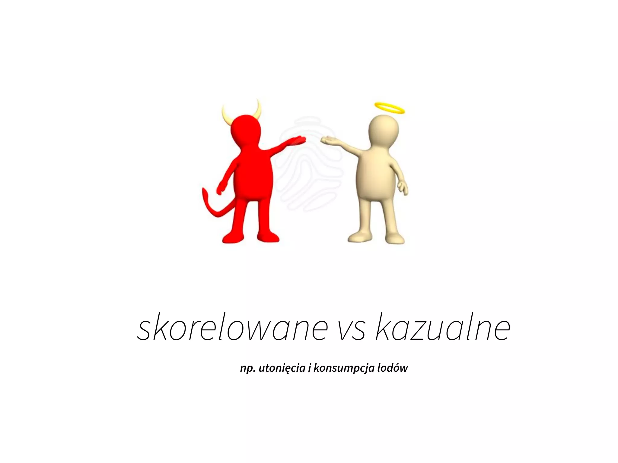 skorelowane vs kazualne
np. utonięcia i konsumpcja lodów
 