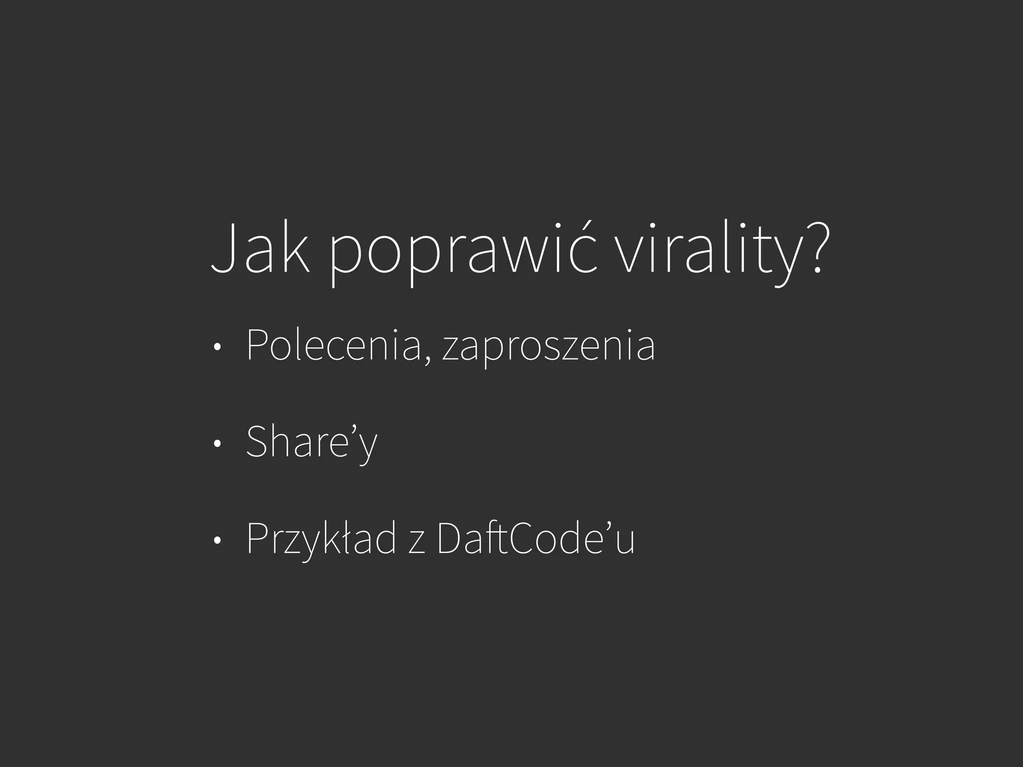 Jak poprawić virality?
• Polecenia, zaproszenia
• Share’y
• Przykład z DaftCode’u
 