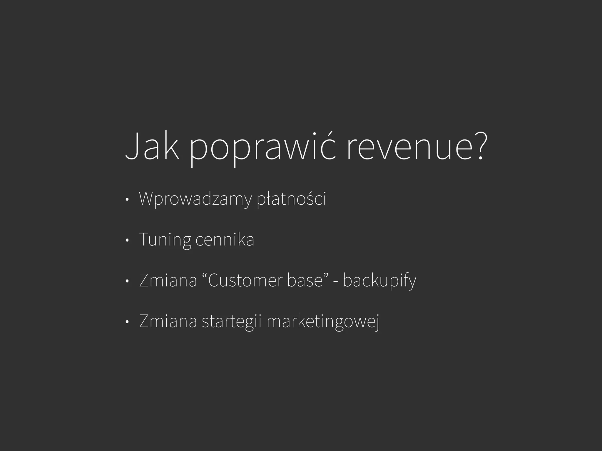 Jak poprawić revenue?
• Wprowadzamy płatności
• Tuning cennika
• Zmiana “Customer base” - backupify
• Zmiana startegii marketingowej
 
