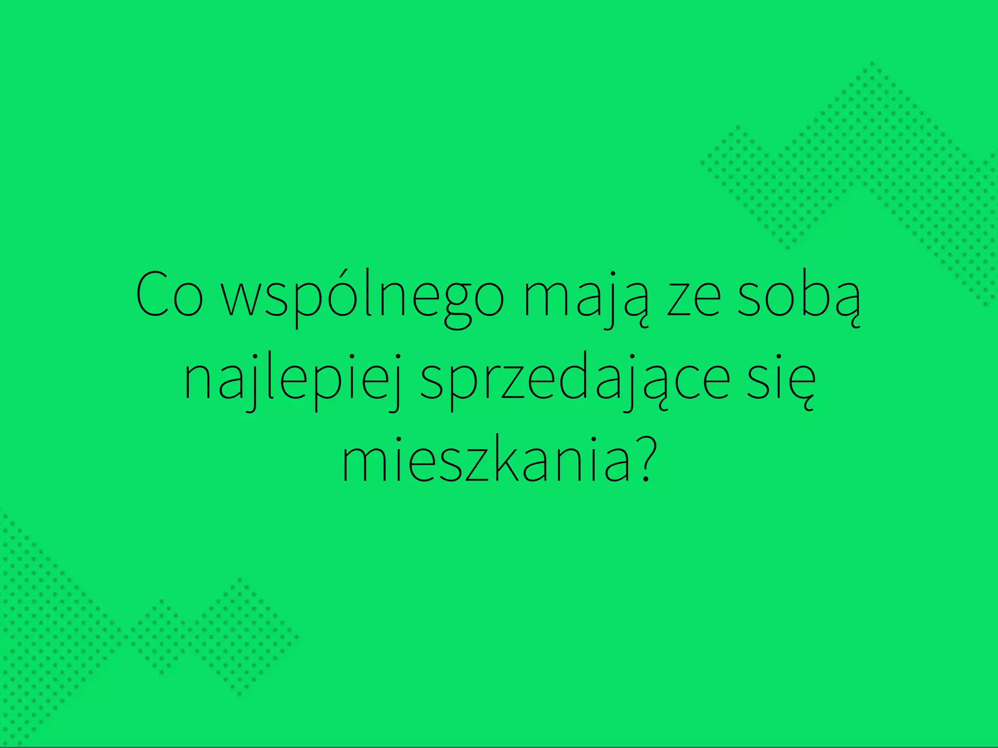 Co wspólnego mają ze sobą
najlepiej sprzedające się  
mieszkania?
 