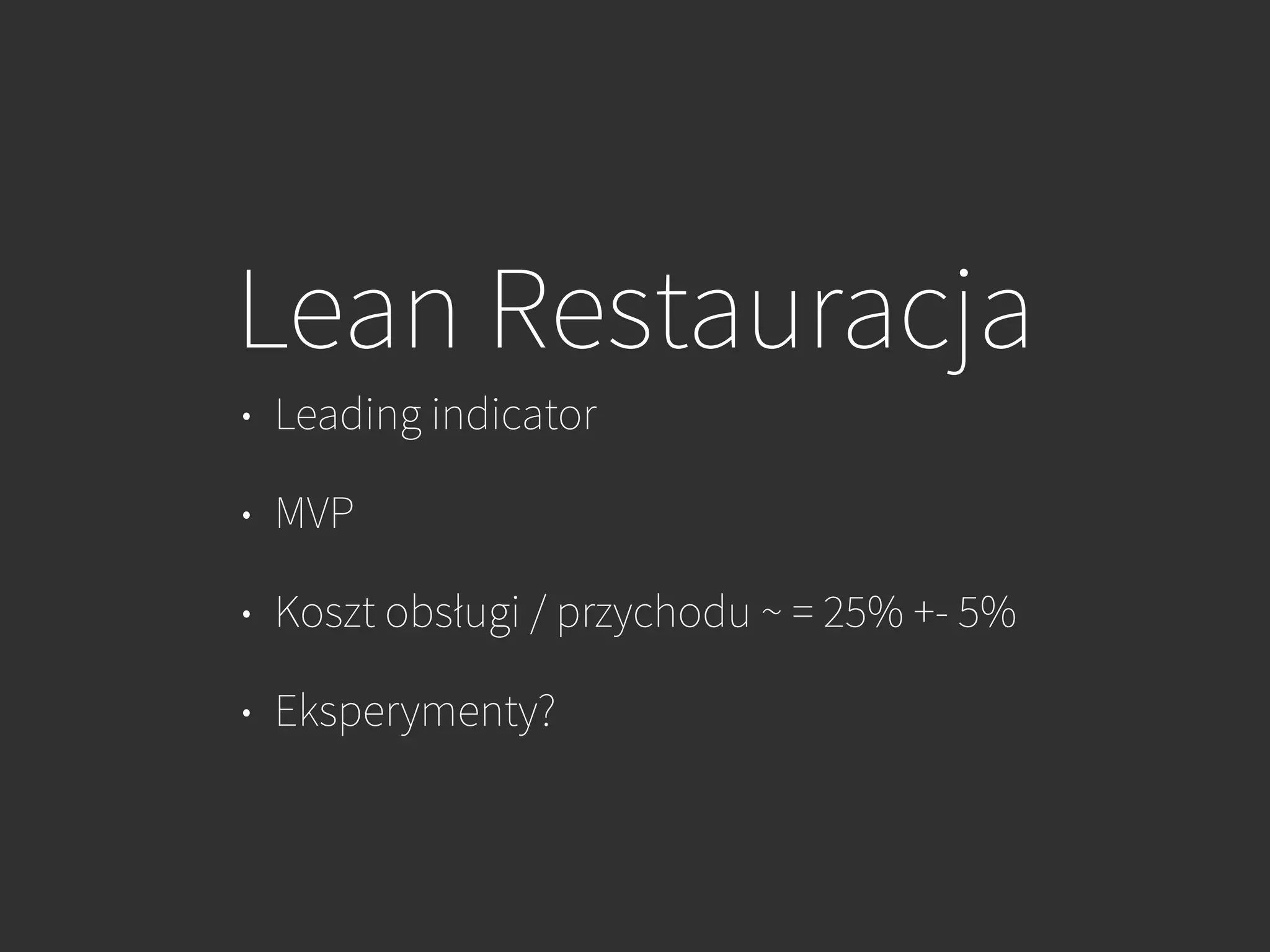 Lean Restauracja
• Leading indicator
• MVP
• Koszt obsługi / przychodu ~ = 25% +- 5%
• Eksperymenty?
 