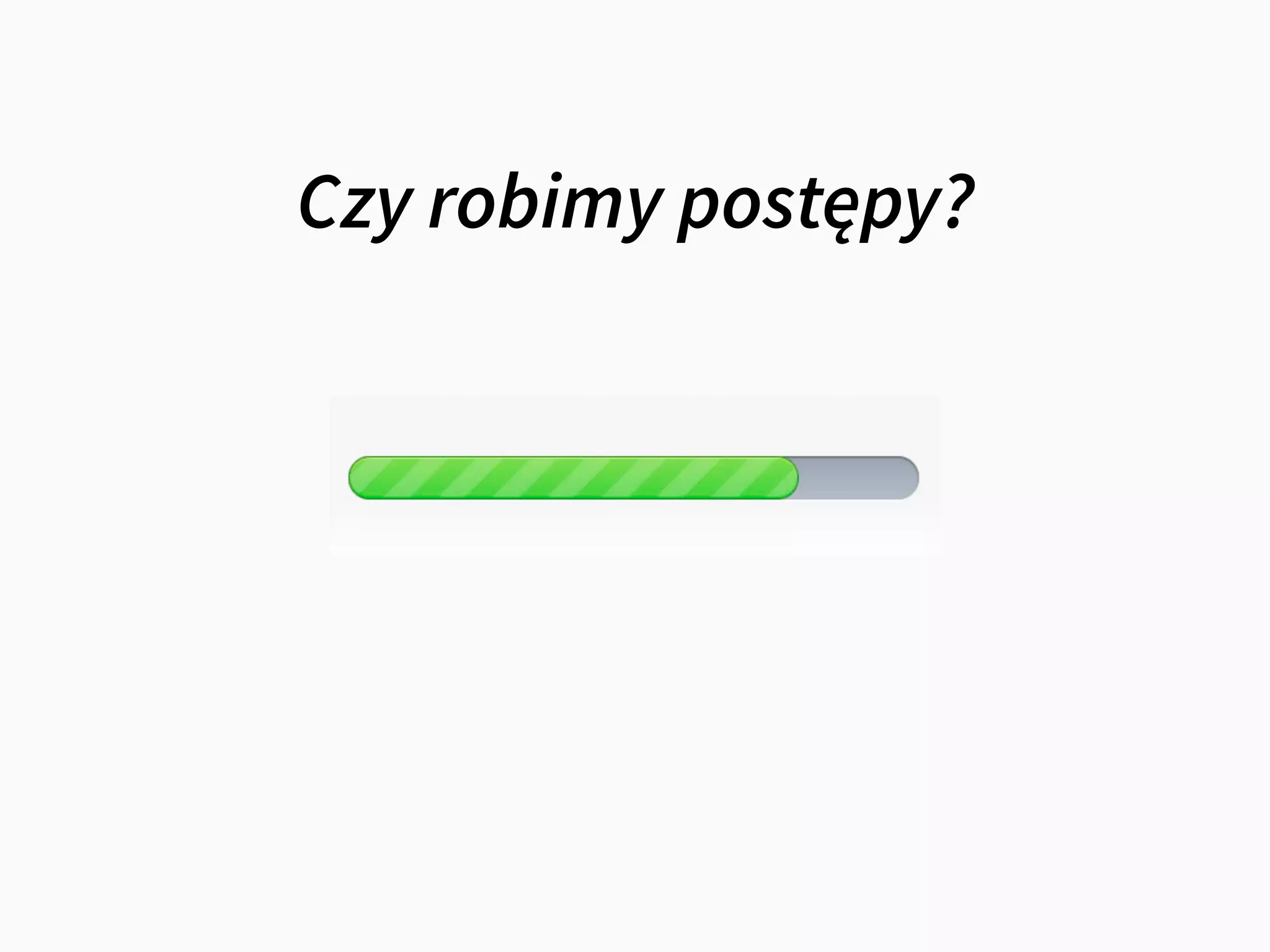Czy robimy postępy?
 