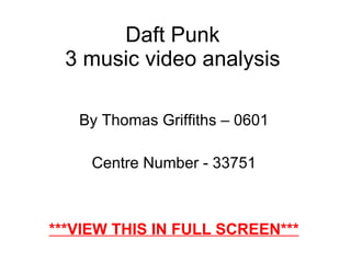 Daft Punk 3 music video analysis By Thomas Griffiths – 0601 Centre Number - 33751 ***VIEW THIS IN FULL SCREEN*** 